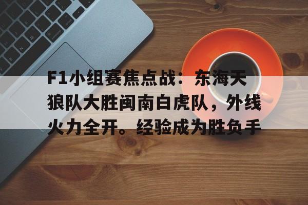 关于F1小组赛焦点战：东海天狼队大胜闽南白虎队，外线火力全开。经验成为胜负手的信息